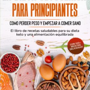 La dieta cetogenica para principiantes: Como perder peso y empezar a comer sano - El libro de recetas saludables para su dieta keto y una alimentación equilibrada - Con 100+ ideas deliciosas